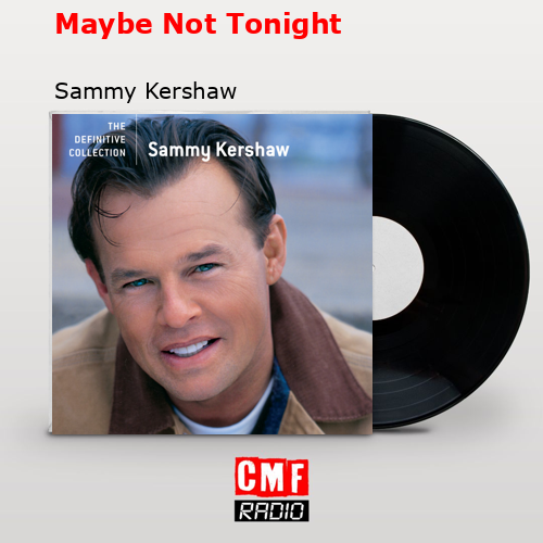 Maybe Not Tonight Sammy Kershaw