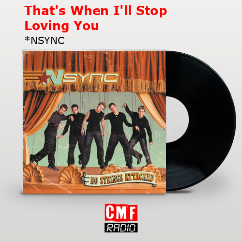 That’s When I’ll Stop Loving You – *NSYNC