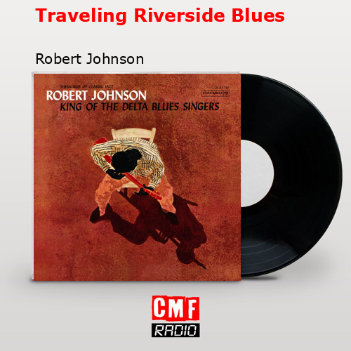 Traveling Riverside Blues – Robert Johnson