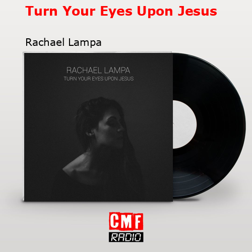 Turn Your Eyes Upon Jesus – Rachael Lampa