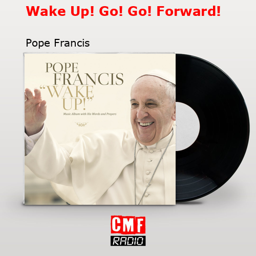 Wake Up! Go! Go! Forward! – Pope Francis