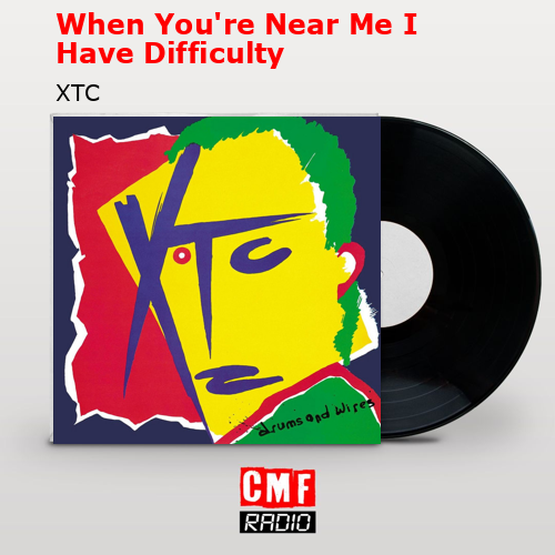 When You’re Near Me I Have Difficulty – XTC