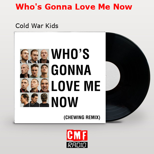 Who’s Gonna Love Me Now – Cold War Kids