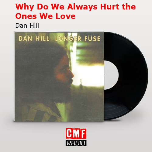 Why Do We Always Hurt the Ones We Love – Dan Hill