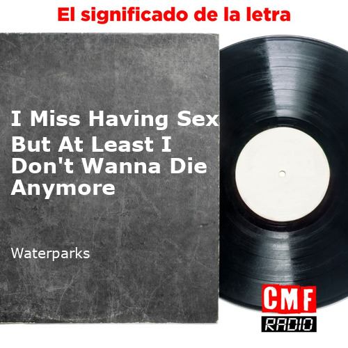 La Historia Y El Significado De La Canción I Miss Having Sex But At Least I Don T Wanna Die