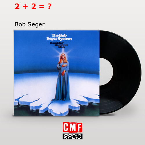 2 + 2 = ? – Bob Seger