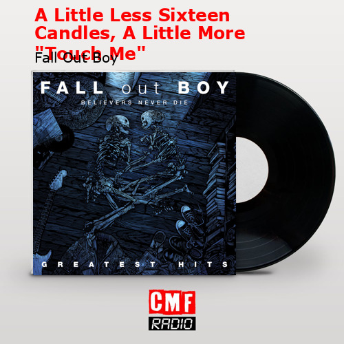 A Little Less Sixteen Candles, A Little More «Touch Me» – Fall Out Boy