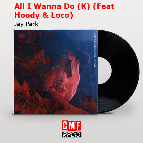 All I Wanna Do (K) (Feat Hoody & Loco) – Jay Park