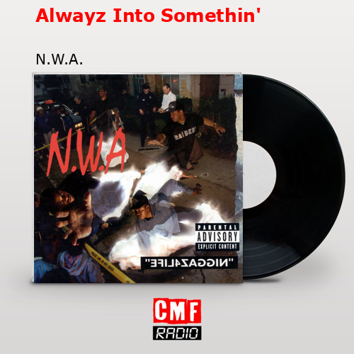 Alwayz Into Somethin’ – N.W.A.