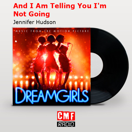 And I Am Telling You I’m Not Going – Jennifer Hudson