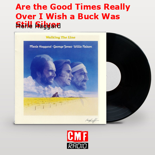Are the Good Times Really Over I Wish a Buck Was Still Silver – Merle Haggard