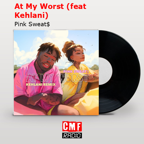 At My Worst (feat Kehlani) – Pink Sweat$