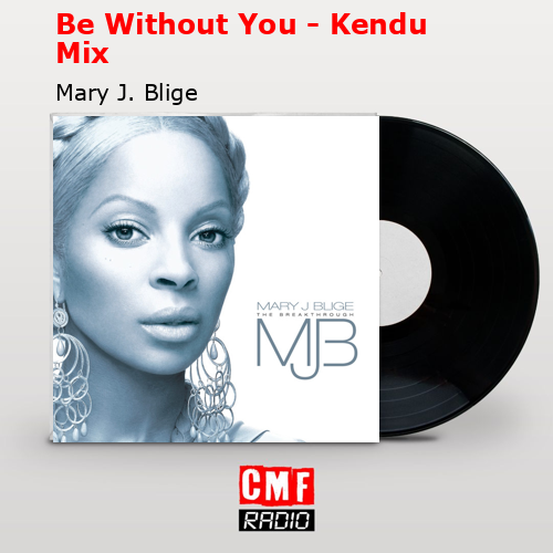 Be Without You – Kendu Mix – Mary J. Blige