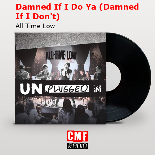 Damned If I Do Ya (Damned If I Don’t) – All Time Low