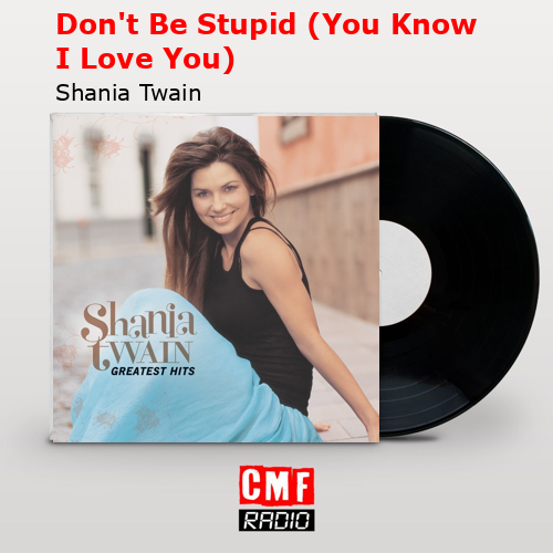 Don’t Be Stupid (You Know I Love You) – Shania Twain