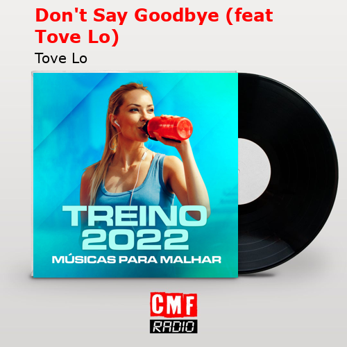 Don’t Say Goodbye (feat Tove Lo) – Tove Lo