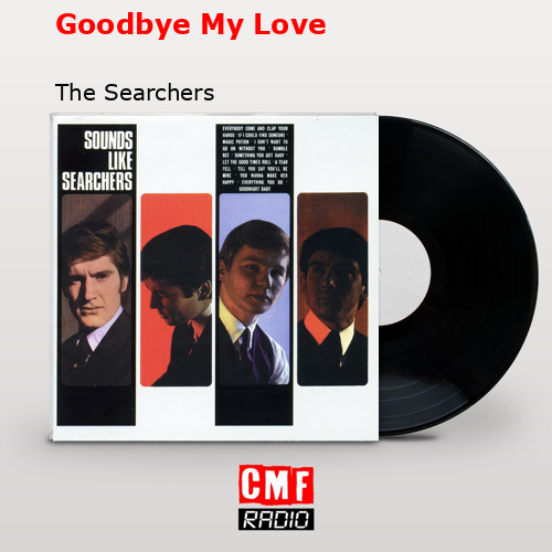 Goodbye My Love – The Searchers