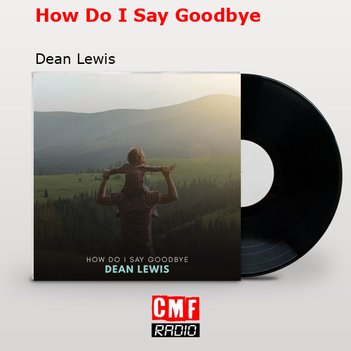 How Do I Say Goodbye – Dean Lewis