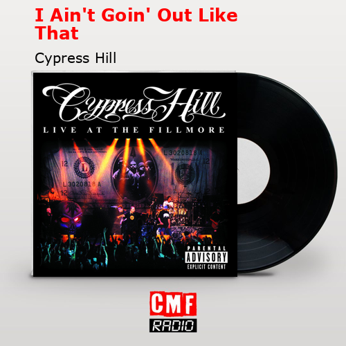 I Ain’t Goin’ Out Like That – Cypress Hill