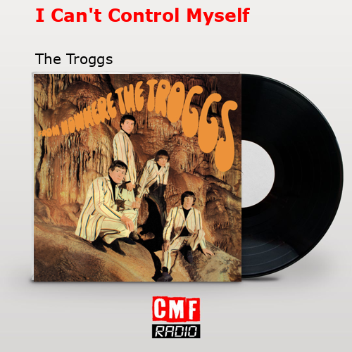 I Can’t Control Myself – The Troggs