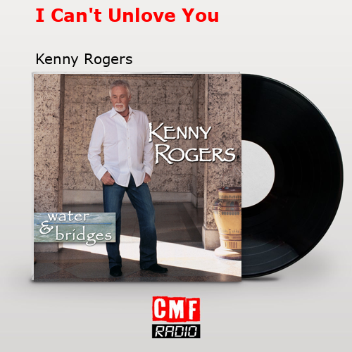 I Can’t Unlove You – Kenny Rogers