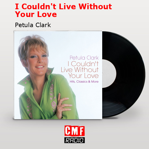 I Couldn’t Live Without Your Love – Petula Clark