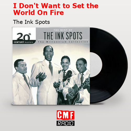 I Don’t Want to Set the World On Fire – The Ink Spots