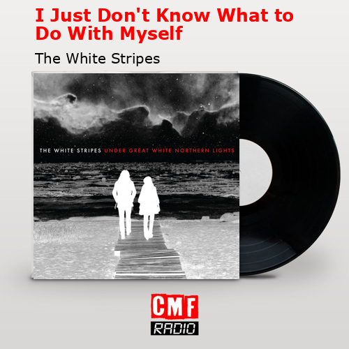 I Just Don’t Know What to Do With Myself – The White Stripes
