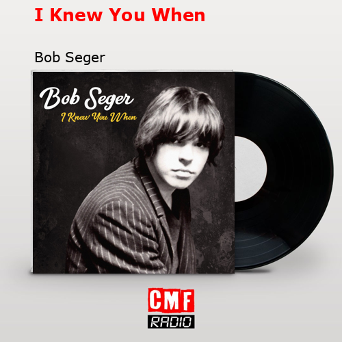 I Knew You When – Bob Seger