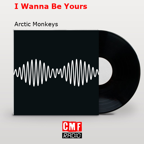 I Wanna Be Yours – Arctic Monkeys