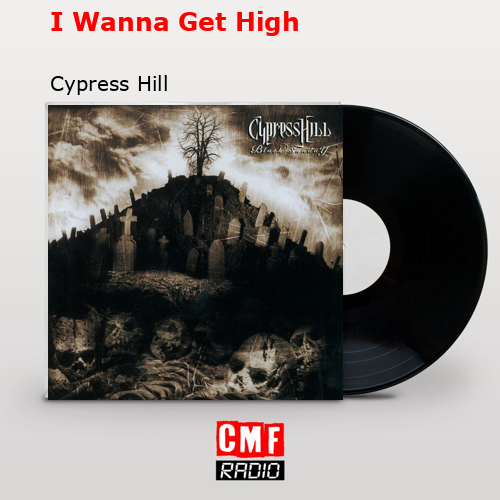 I Wanna Get High – Cypress Hill