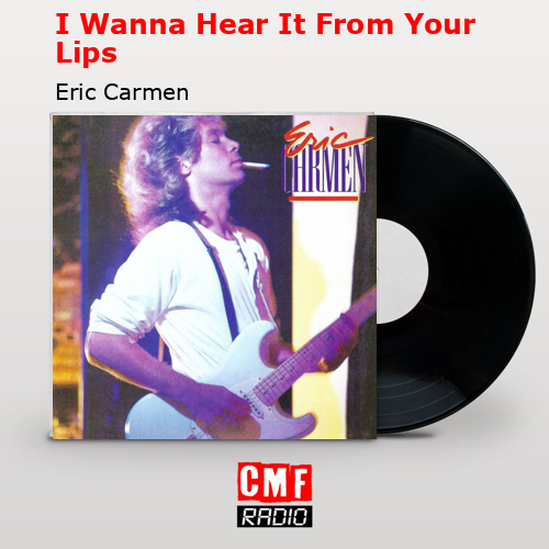 I Wanna Hear It From Your Lips – Eric Carmen