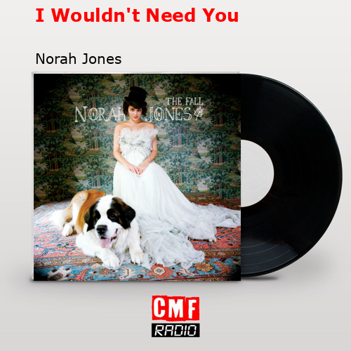 final cover I Wouldnt Need You Norah Jones