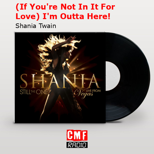 (If You’re Not In It For Love) I’m Outta Here! – Shania Twain