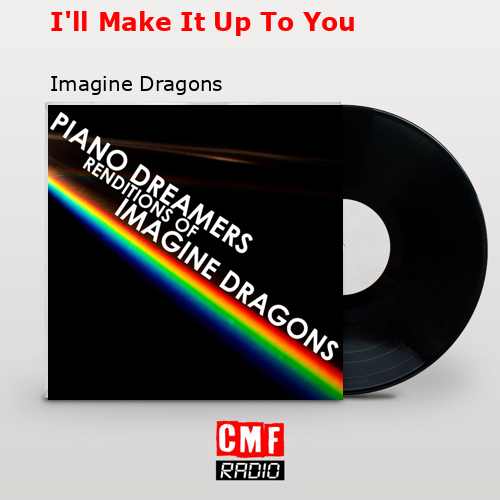 I’ll Make It Up To You – Imagine Dragons