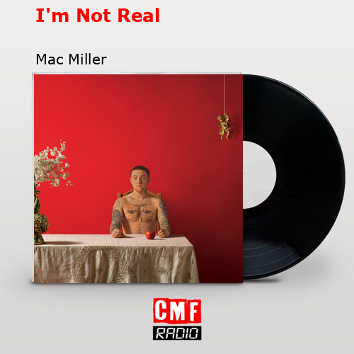 I’m Not Real – Mac Miller