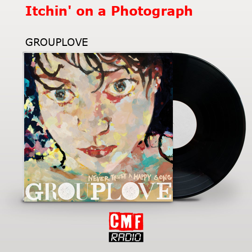 Itchin’ on a Photograph – GROUPLOVE