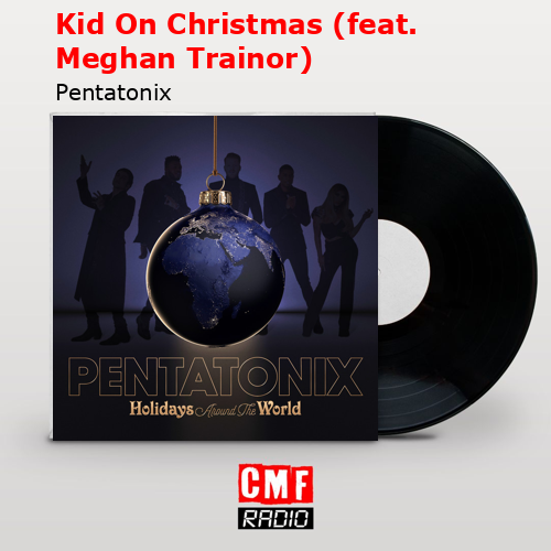 Kid On Christmas (feat. Meghan Trainor) – Pentatonix