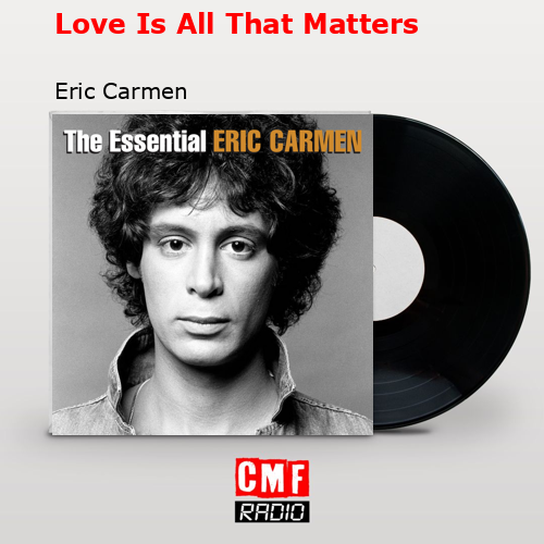 Love Is All That Matters – Eric Carmen