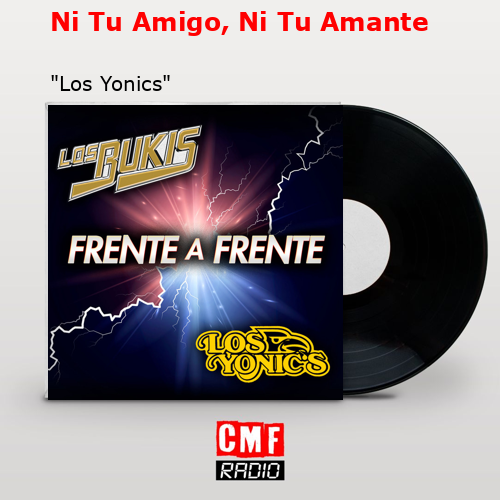 Ni Tu Amigo, Ni Tu Amante – «Los Yonics»