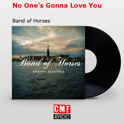 No One’s Gonna Love You – Band of Horses