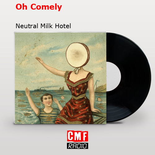 Oh Comely – Neutral Milk Hotel