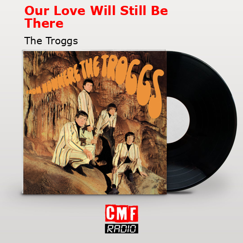 Our Love Will Still Be There – The Troggs