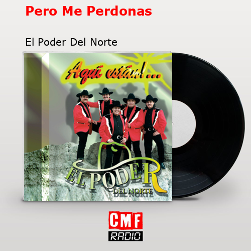 Pero Me Perdonas – El Poder Del Norte