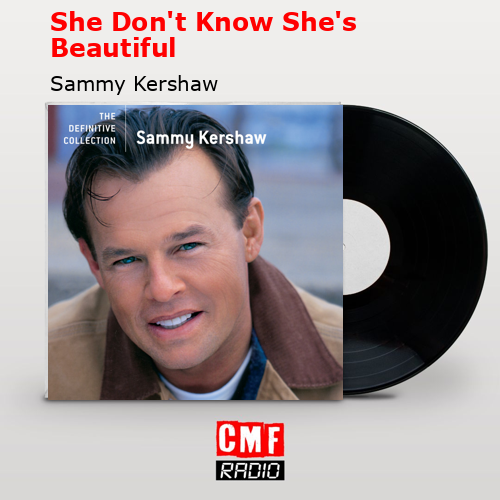 She Don’t Know She’s Beautiful – Sammy Kershaw