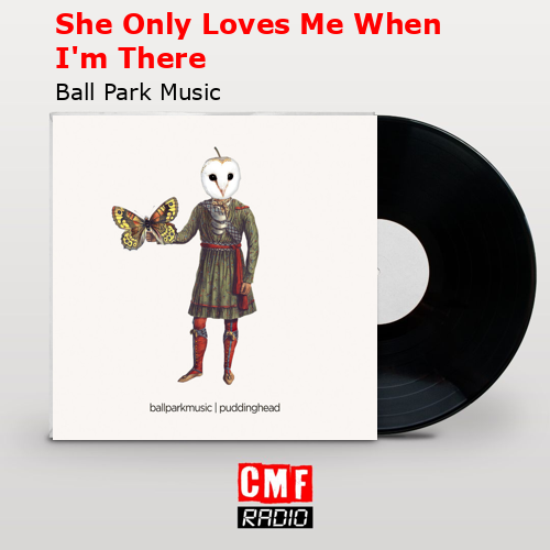She Only Loves Me When I’m There – Ball Park Music