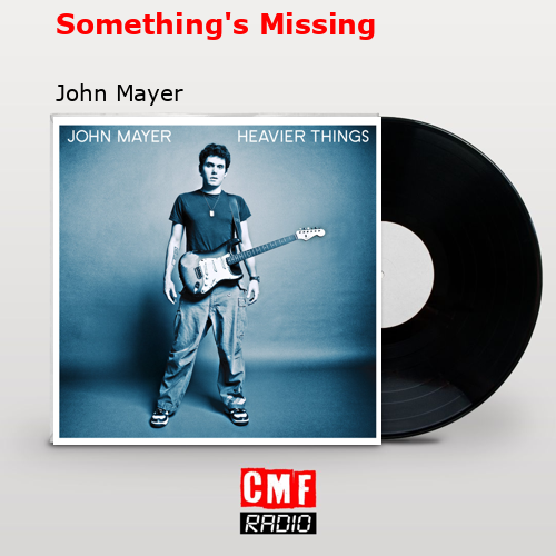 Something’s Missing – John Mayer