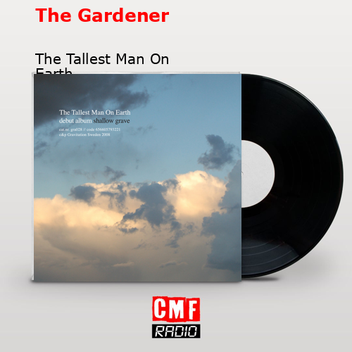 The Gardener – The Tallest Man On Earth