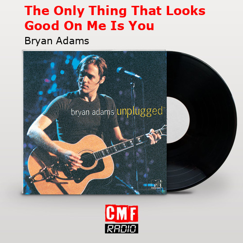 The Only Thing That Looks Good On Me Is You – Bryan Adams