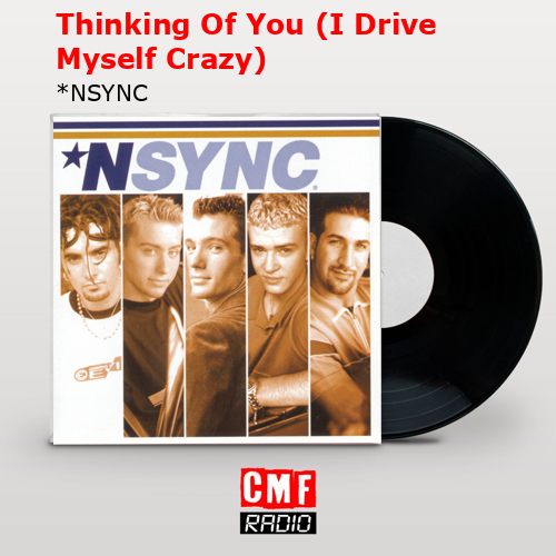 Thinking Of You (I Drive Myself Crazy) – *NSYNC
